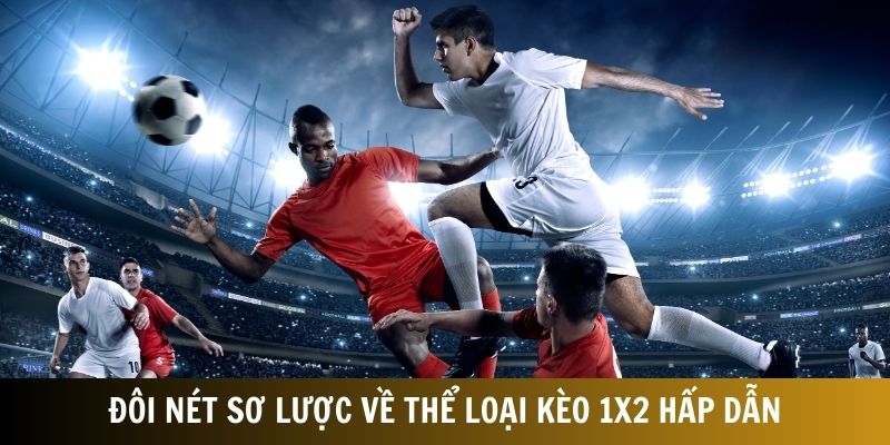 Đôi nét sơ lược về thể loại kèo 1X2 hấp dẫn