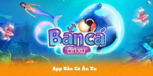 App Bắn Cá Ăn Xu – Bắn Cá Cực Mượt, Nhận Thưởng Không Giới Hạn